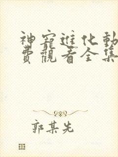 神宠进化动漫免费观看全集第一季