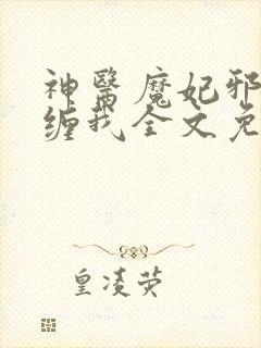 神医魔妃邪王别缠我全文免费阅读