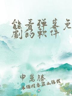 能看弹幕免费追剧的软件