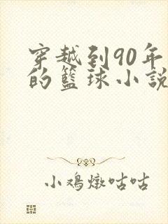 穿越到90年代的篮球小说