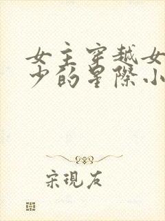 女主穿越女性稀少的星际小说推荐