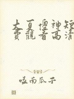 大夏傻神短剧免费观看高清