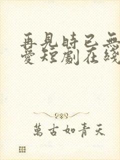 再见时已无恨无爱短剧在线观看