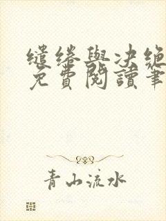 缱绻与决绝全文免费阅读笔趣阁无弹窗