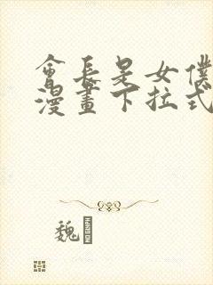 会长是女仆大人漫画下拉式