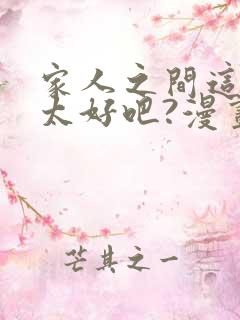 家人之间这样不太好吧?漫画免费看