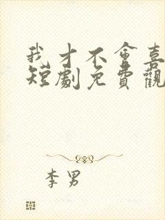 我才不会喜欢他短剧免费观看