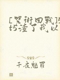 [咒术回战]5t5渣了我以后