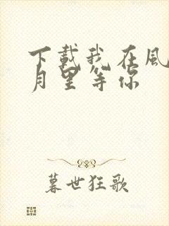 下载我在风花雪月里等你