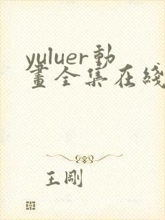 yuluer动画全集在线观看免费最新版本