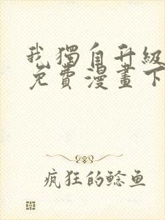 我独自升级全集免费漫画下拉式