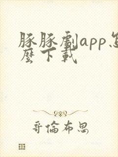 豚豚剧app怎么下载