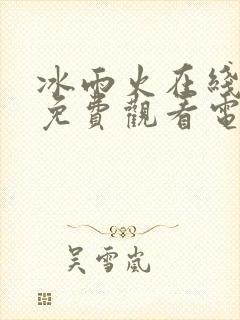 冰雨火在线全集免费观看电视剧