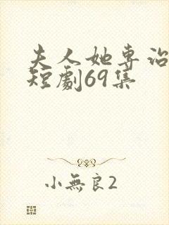 夫人她专治不服短剧69集