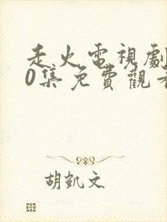 走火电视剧第40集免费观看完整版