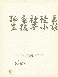 师尊被徒弟囚禁生孩子小说(双男主)