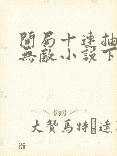 开局十连抽然后无敌小说下载