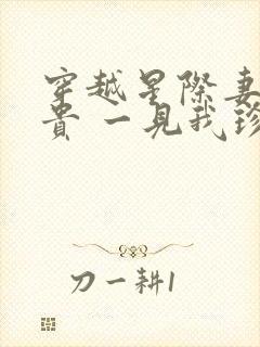 穿越星际妻荣夫贵 一见我珍
