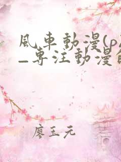 风车动漫(p)_专注动漫的