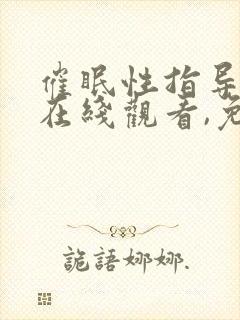 催眠性指导动漫在线观看,免费的