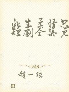 此生柔情只为你短剧全集免费播放