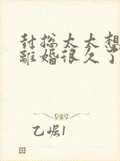 封总太太想跟你离婚很久了1短剧免费观看