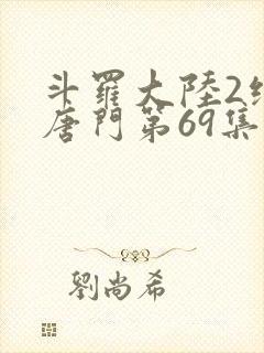 斗罗大陆2绝世唐门第69集