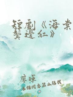 短剧《海棠不是鬓边红》