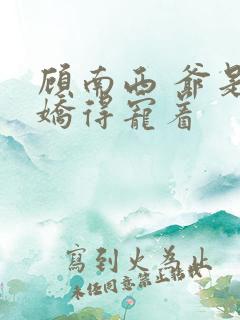 顾南西 爷是病娇得宠着