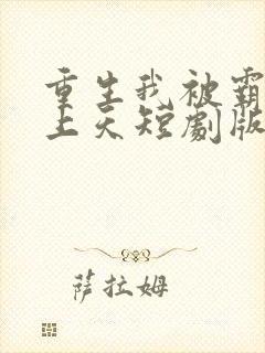 重生我被霸总宠上天短剧版