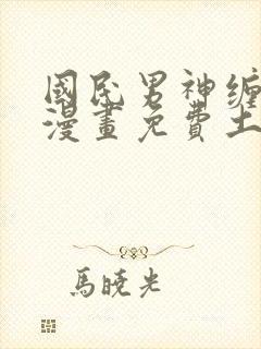 国民男神缠上身漫画免费土豪漫画