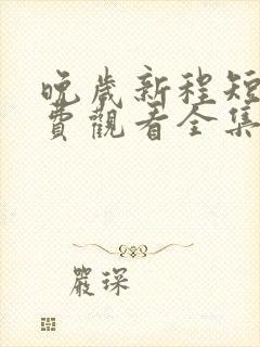 晚岁新程短剧免费观看全集在线播放