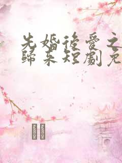 先婚后爱之亡夫归来短剧免费观看