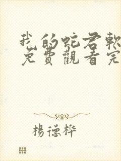 我的蛇君软又妖免费观看完整版