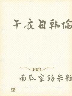 午夜日韩伦理片