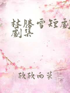 林胜雪短剧全部剧集