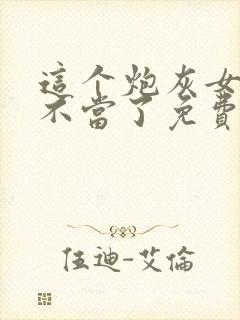 这个炮灰女配我不当了免费阅读