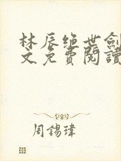 林辰绝世剑神全文免费阅读