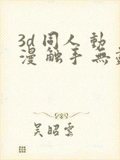 3d 同人 动漫 触手 无尽