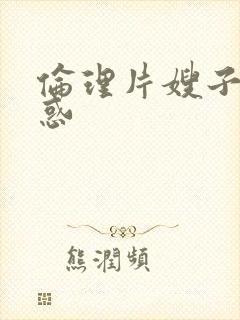 伦理片嫂子的诱惑