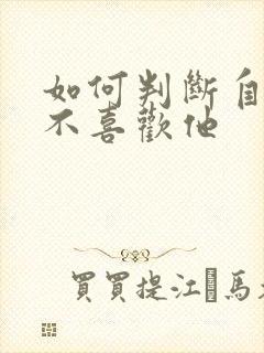 如何判断自己喜不喜欢他