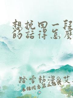 想挽回一段感情的话得怎么做