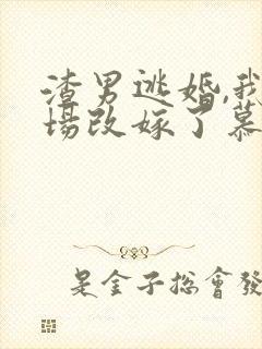 渣男逃婚,我当场改嫁了慕u啃∷