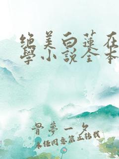 绝美白莲在线教学小说全本txt