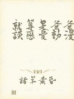 就算是爸爸也想谈恋爱动漫完整观看