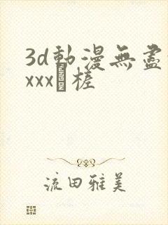 3d动漫无尽xxxx槎