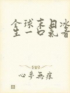 全球末日冰封求生一口气看完