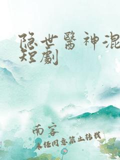 隐世医神混花都短剧