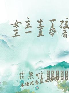 女主生了孩子男主一直带着