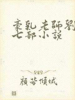 豪乳老师刘艳第七部小说